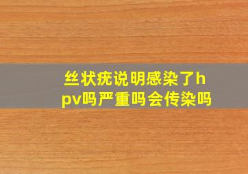 丝状疣说明感染了hpv吗严重吗会传染吗