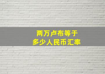 两万卢布等于多少人民币汇率