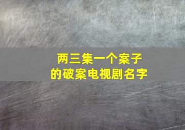 两三集一个案子的破案电视剧名字