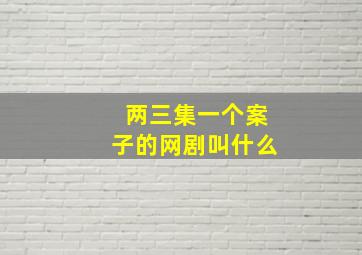 两三集一个案子的网剧叫什么