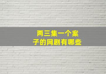 两三集一个案子的网剧有哪些