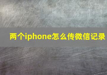 两个iphone怎么传微信记录