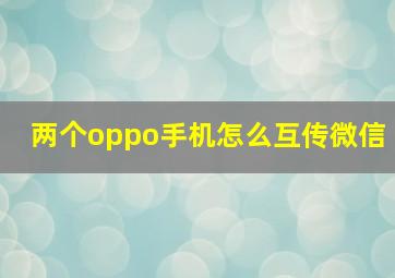 两个oppo手机怎么互传微信