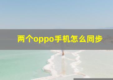 两个oppo手机怎么同步