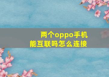 两个oppo手机能互联吗怎么连接