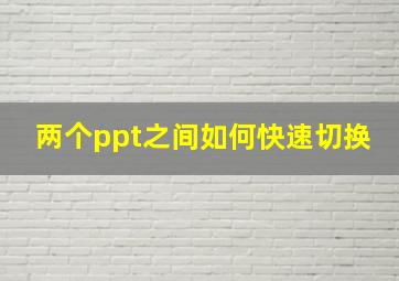 两个ppt之间如何快速切换