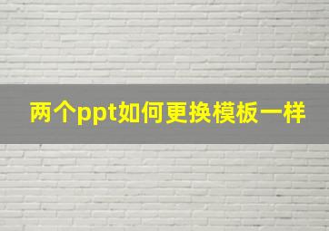 两个ppt如何更换模板一样