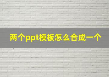 两个ppt模板怎么合成一个