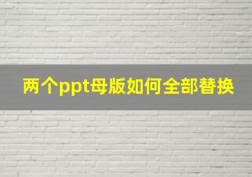 两个ppt母版如何全部替换