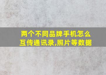 两个不同品牌手机怎么互传通讯录,照片等数据