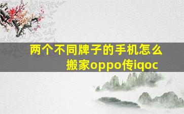 两个不同牌子的手机怎么搬家oppo传iqoc