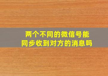 两个不同的微信号能同步收到对方的消息吗