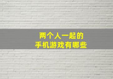 两个人一起的手机游戏有哪些