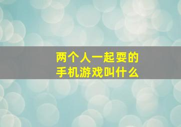 两个人一起耍的手机游戏叫什么