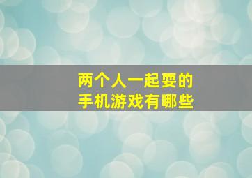 两个人一起耍的手机游戏有哪些