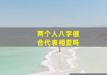 两个人八字很合代表相爱吗