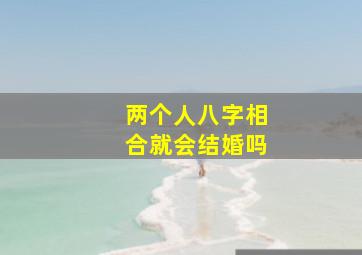 两个人八字相合就会结婚吗