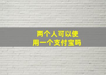 两个人可以使用一个支付宝吗