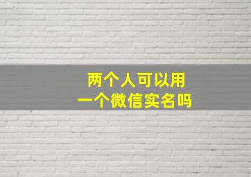 两个人可以用一个微信实名吗