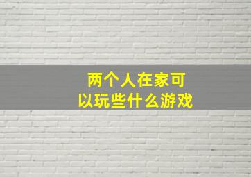 两个人在家可以玩些什么游戏