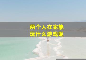 两个人在家能玩什么游戏呢