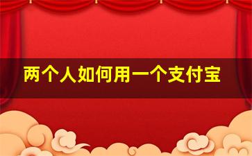 两个人如何用一个支付宝