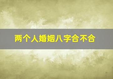 两个人婚姻八字合不合