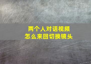 两个人对话视频怎么来回切换镜头