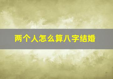 两个人怎么算八字结婚