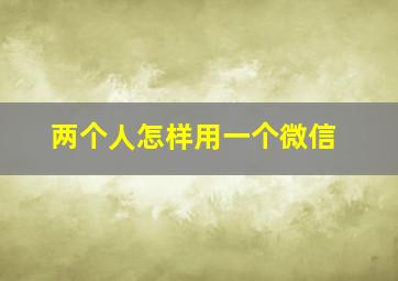 两个人怎样用一个微信