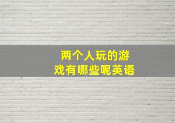 两个人玩的游戏有哪些呢英语