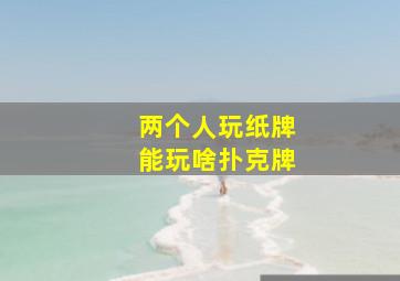 两个人玩纸牌能玩啥扑克牌