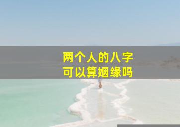 两个人的八字可以算姻缘吗