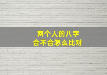 两个人的八字合不合怎么比对