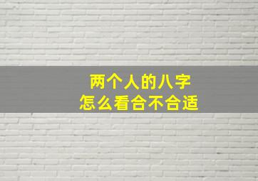 两个人的八字怎么看合不合适