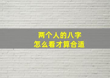 两个人的八字怎么看才算合适