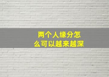 两个人缘分怎么可以越来越深