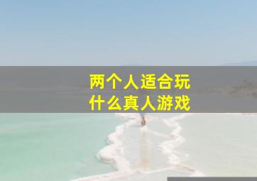 两个人适合玩什么真人游戏