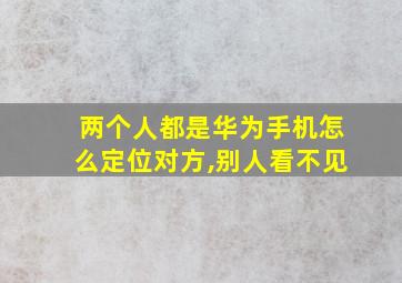 两个人都是华为手机怎么定位对方,别人看不见