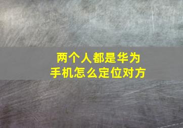 两个人都是华为手机怎么定位对方