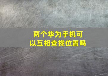 两个华为手机可以互相查找位置吗