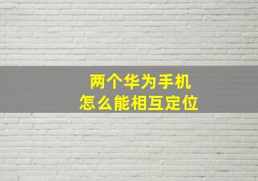 两个华为手机怎么能相互定位