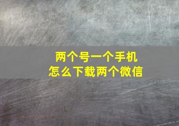 两个号一个手机怎么下载两个微信