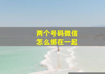 两个号码微信怎么绑在一起