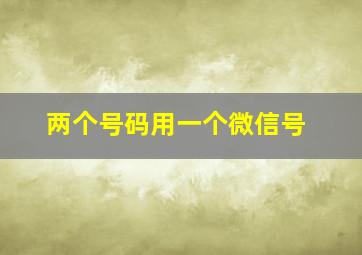 两个号码用一个微信号