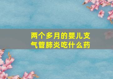 两个多月的婴儿支气管肺炎吃什么药