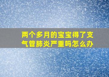 两个多月的宝宝得了支气管肺炎严重吗怎么办