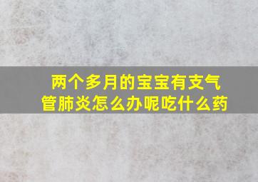 两个多月的宝宝有支气管肺炎怎么办呢吃什么药