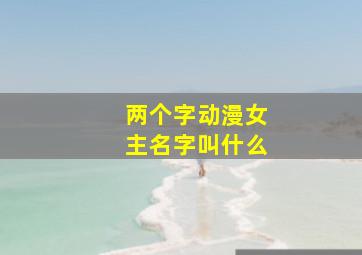 两个字动漫女主名字叫什么