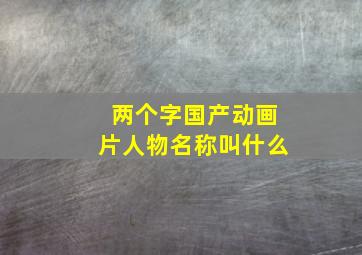 两个字国产动画片人物名称叫什么